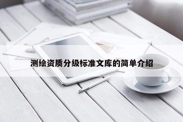 測繪資質(zhì)分級標準文庫的簡單介紹