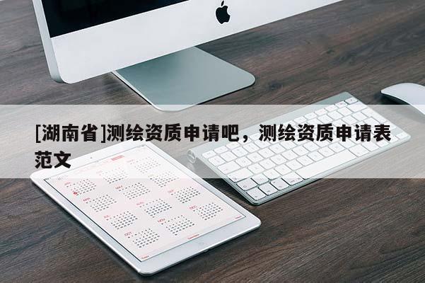 [湖南省]測繪資質(zhì)申請吧，測繪資質(zhì)申請表范文