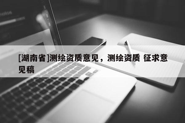 [湖南省]測繪資質意見，測繪資質 征求意見稿