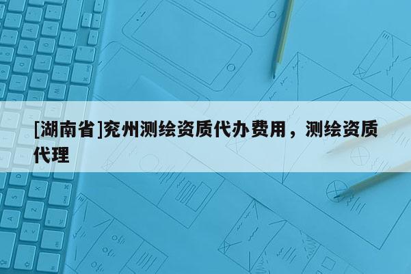 [湖南省]兗州測繪資質代辦費用，測繪資質代理