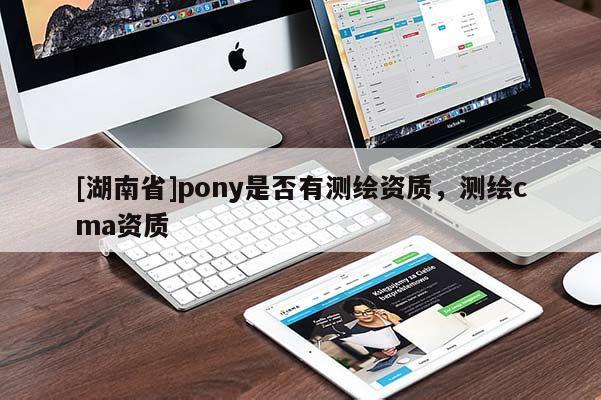 [湖南省]pony是否有測繪資質，測繪cma資質