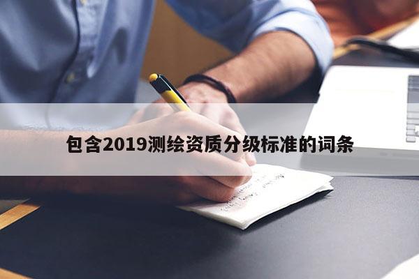 包含2019測繪資質分級標準的詞條
