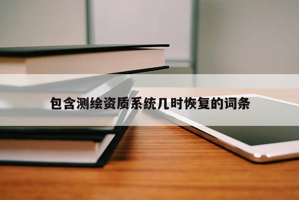 包含測繪資質系統幾時恢復的詞條