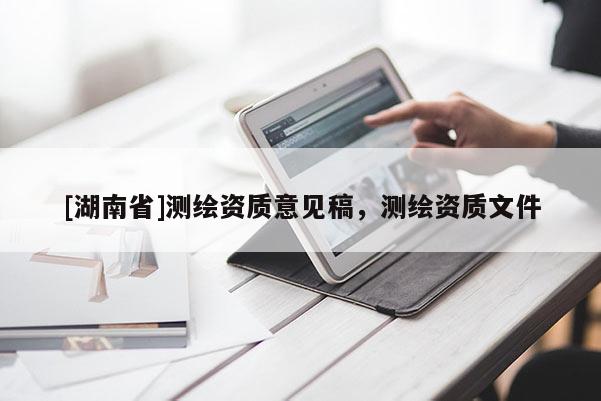 [湖南省]測繪資質(zhì)意見稿，測繪資質(zhì)文件