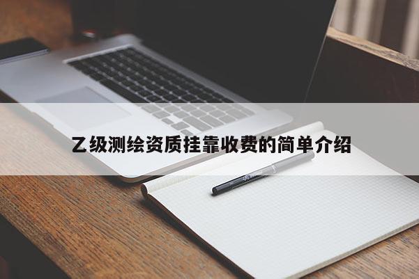 乙級測繪資質掛靠收費的簡單介紹