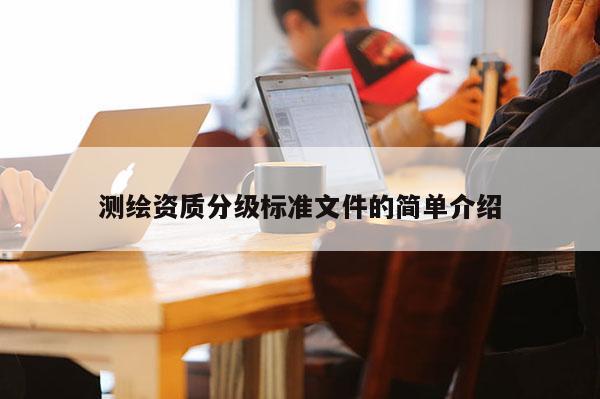 測繪資質分級標準文件的簡單介紹