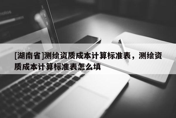 [湖南省]測繪資質成本計算標準表，測繪資質成本計算標準表怎么填
