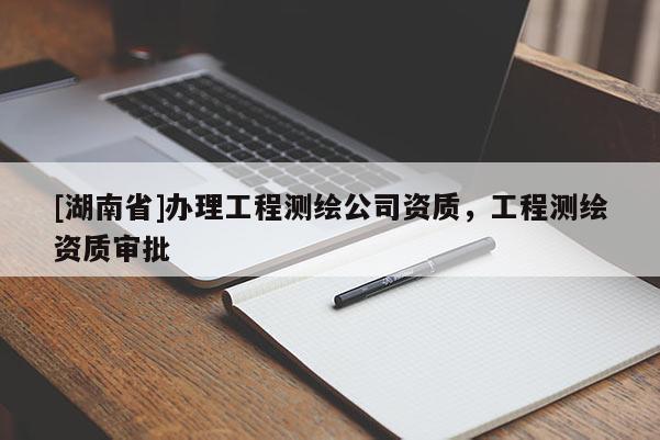 [湖南省]辦理工程測繪公司資質，工程測繪資質審批