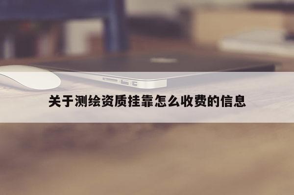 關于測繪資質掛靠怎么收費的信息
