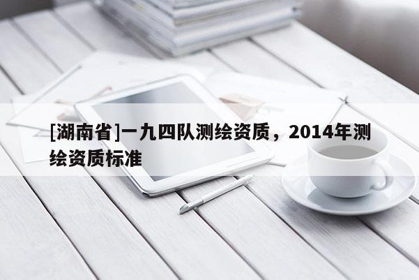 [湖南省]一九四隊測繪資質，2014年測繪資質標準