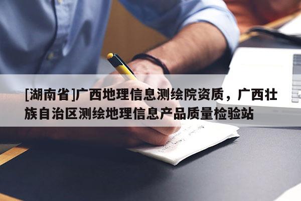 [湖南省]廣西地理信息測繪院資質，廣西壯族自治區測繪地理信息產品質量檢驗站