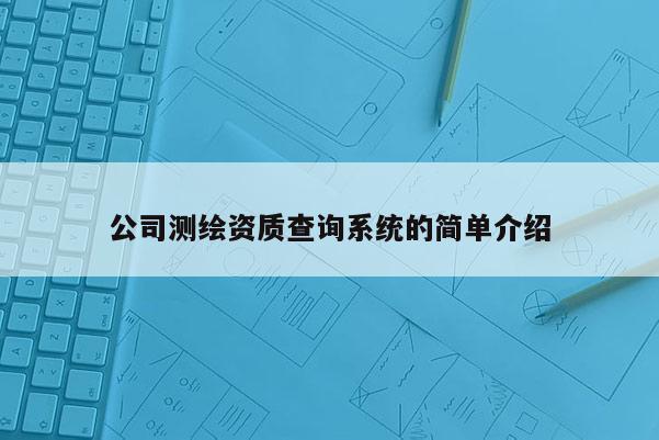 公司測繪資質查詢系統的簡單介紹