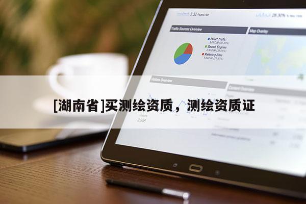 [湖南省]買測繪資質(zhì)，測繪資質(zhì)證