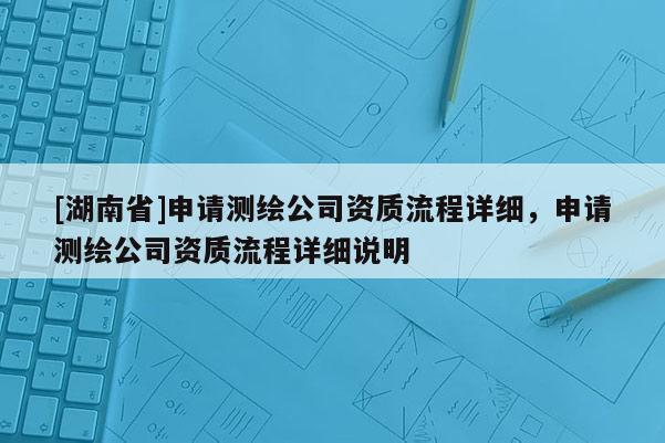 [湖南省]申請測繪公司資質流程詳細，申請測繪公司資質流程詳細說明