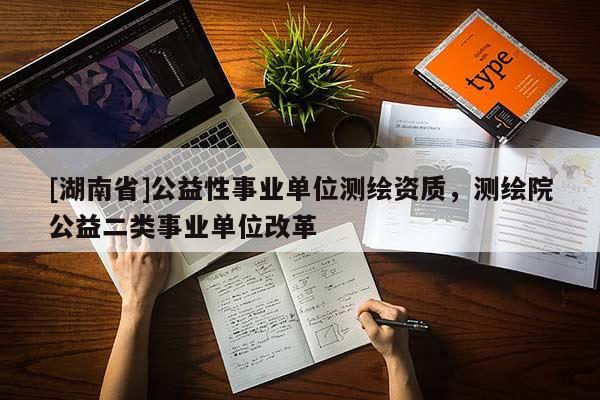 [湖南省]公益性事業(yè)單位測繪資質(zhì)，測繪院公益二類事業(yè)單位改革