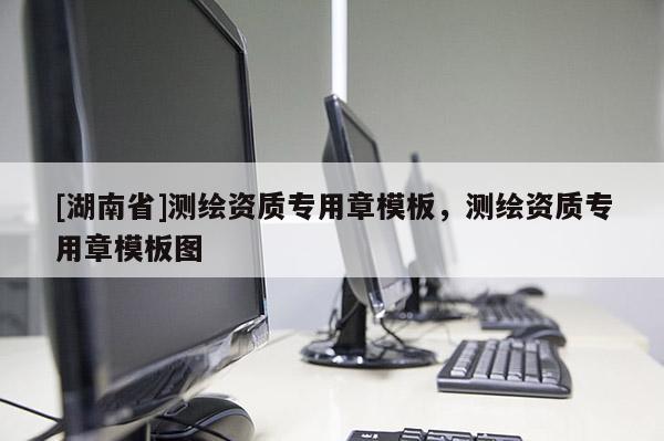 [湖南省]測(cè)繪資質(zhì)專用章模板，測(cè)繪資質(zhì)專用章模板圖