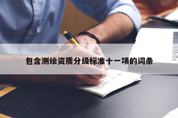 包含測(cè)繪資質(zhì)分級(jí)標(biāo)準(zhǔn)十一項(xiàng)的詞條