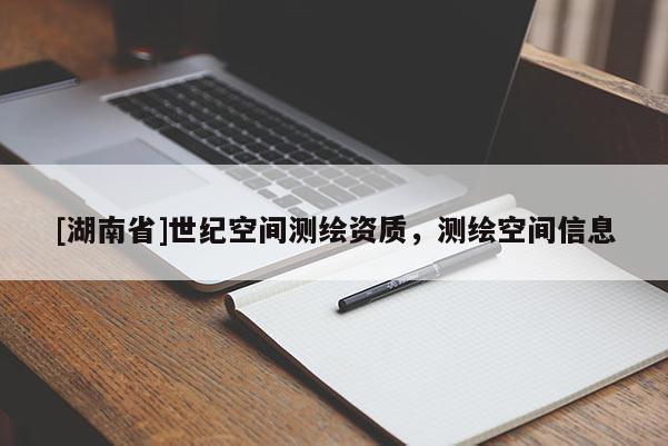 [湖南省]世紀(jì)空間測(cè)繪資質(zhì)，測(cè)繪空間信息