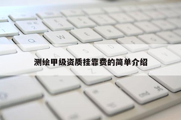 測繪甲級資質掛靠費的簡單介紹