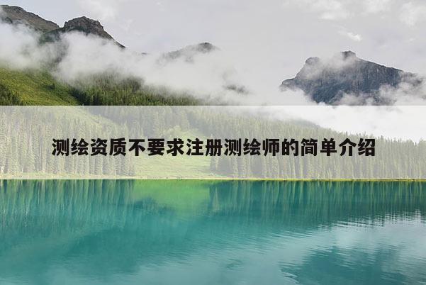 測(cè)繪資質(zhì)不要求注冊(cè)測(cè)繪師的簡(jiǎn)單介紹