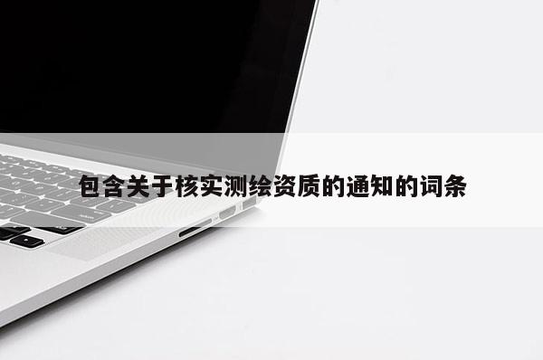 包含關于核實測繪資質的通知的詞條