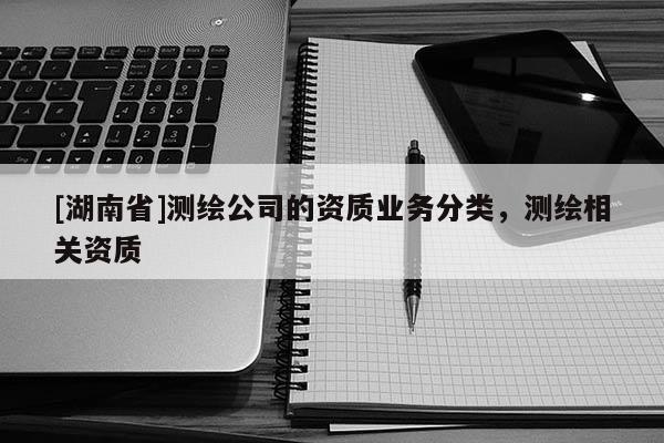 [湖南省]測繪公司的資質業務分類，測繪相關資質