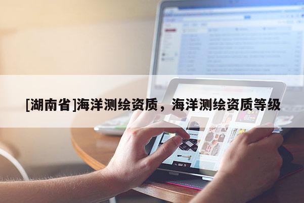 [湖南省]海洋測繪資質，海洋測繪資質等級
