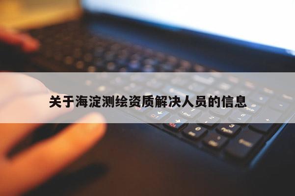 關于海淀測繪資質解決人員的信息