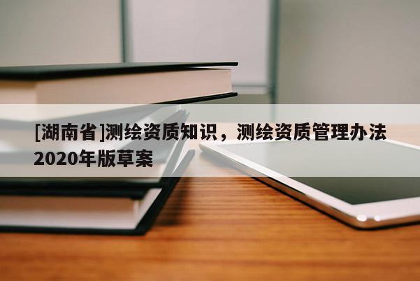 [湖南省]測繪資質知識，測繪資質管理辦法2020年版草案