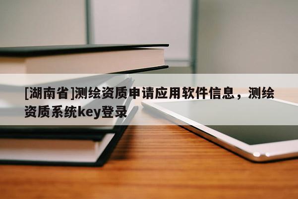 [湖南省]測繪資質申請應用軟件信息，測繪資質系統key登錄