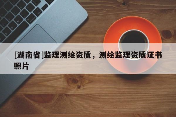 [湖南省]監(jiān)理測繪資質(zhì)，測繪監(jiān)理資質(zhì)證書照片