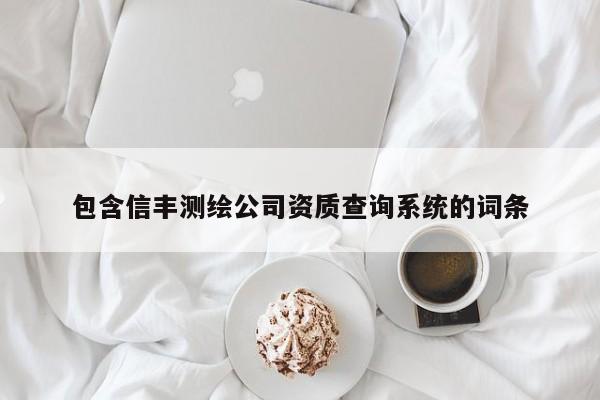 包含信豐測繪公司資質查詢系統的詞條