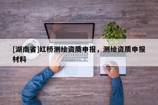 [湖南省]紅橋測繪資質申報，測繪資質申報材料
