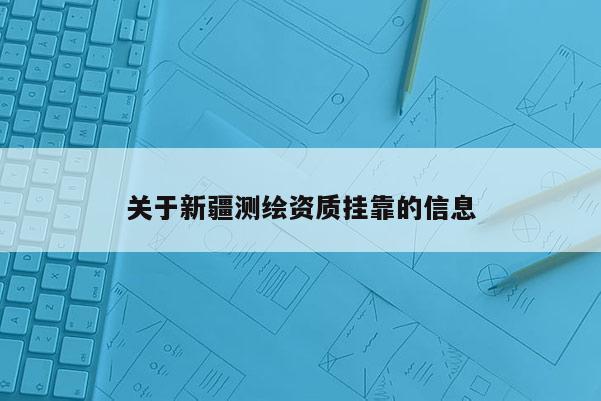 關于新疆測繪資質掛靠的信息