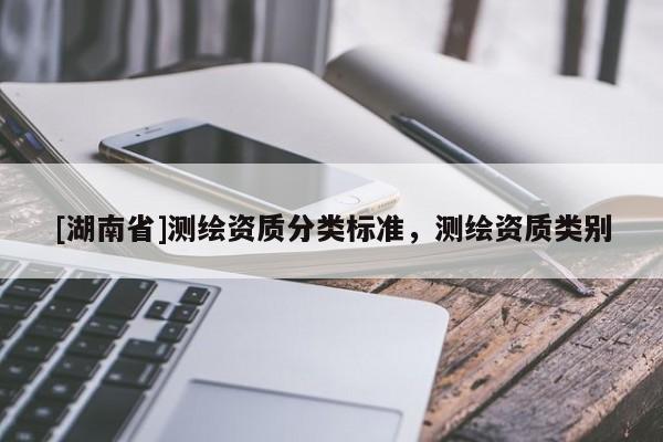 [湖南省]測繪資質分類標準，測繪資質類別