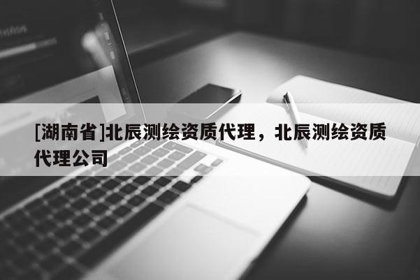 [湖南省]北辰測繪資質代理，北辰測繪資質代理公司