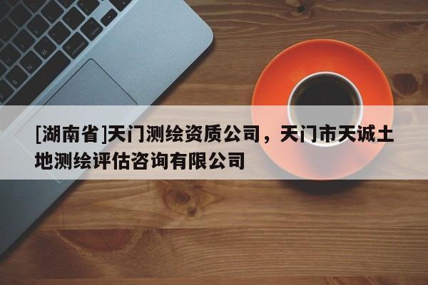 [湖南省]天門測繪資質公司，天門市天誠土地測繪評估咨詢有限公司