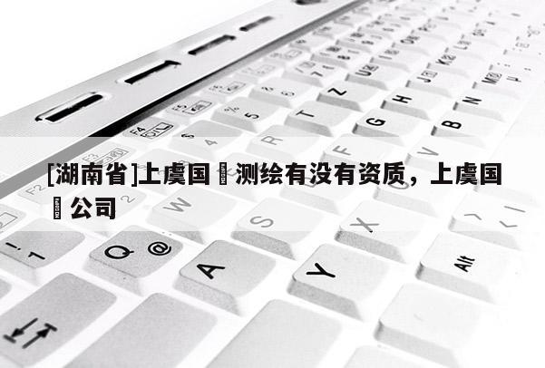 [湖南省]上虞國璟測繪有沒有資質，上虞國璟公司