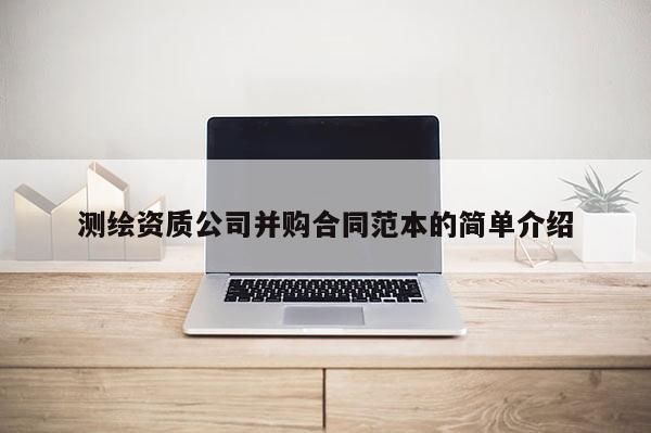 測繪資質公司并購合同范本的簡單介紹