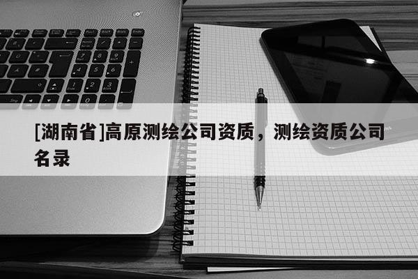 [湖南省]高原測繪公司資質，測繪資質公司名錄
