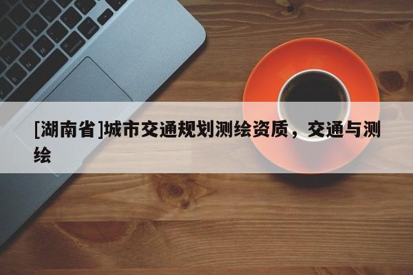 [湖南省]城市交通規劃測繪資質，交通與測繪