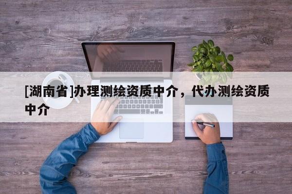 [湖南省]辦理測繪資質中介，代辦測繪資質中介