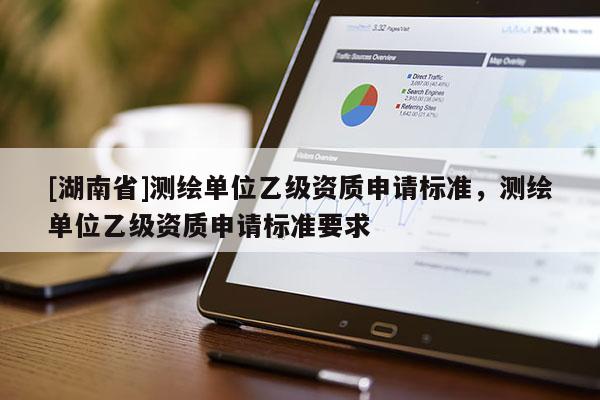 [湖南省]測繪單位乙級資質申請標準，測繪單位乙級資質申請標準要求