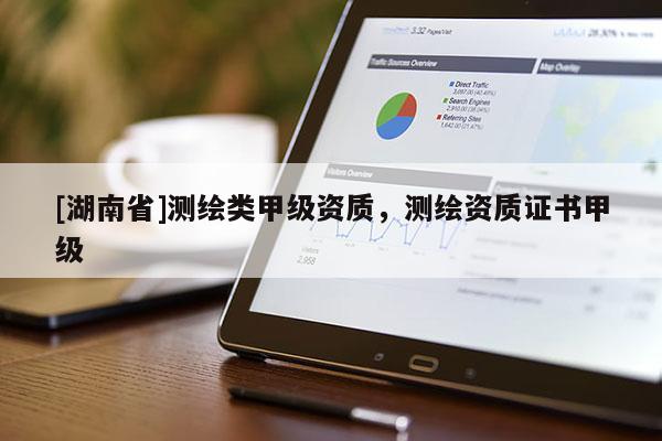 [湖南省]測繪類甲級資質，測繪資質證書甲級
