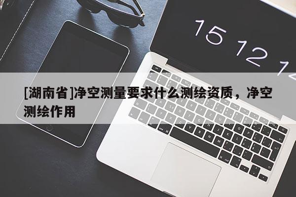 [湖南省]凈空測量要求什么測繪資質，凈空測繪作用