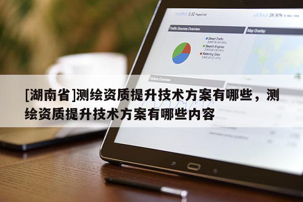 [湖南省]測繪資質提升技術方案有哪些，測繪資質提升技術方案有哪些內容