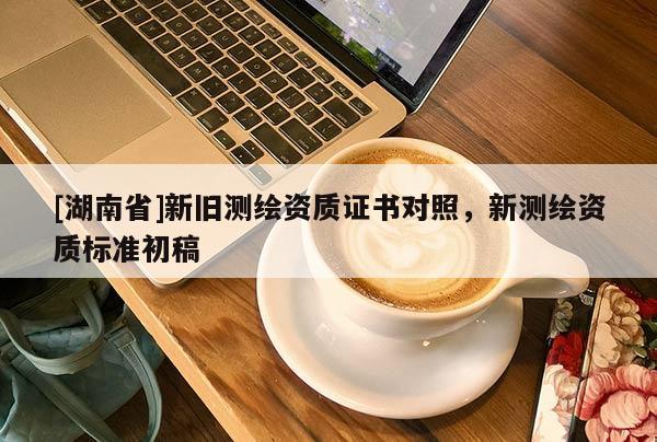[湖南省]新舊測繪資質證書對照，新測繪資質標準初稿