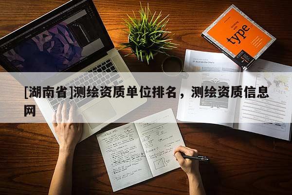 [湖南省]測繪資質單位排名，測繪資質信息網