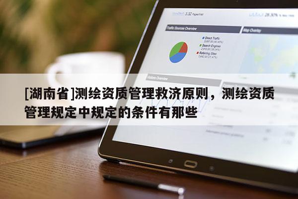 [湖南省]測繪資質管理救濟原則，測繪資質管理規定中規定的條件有那些
