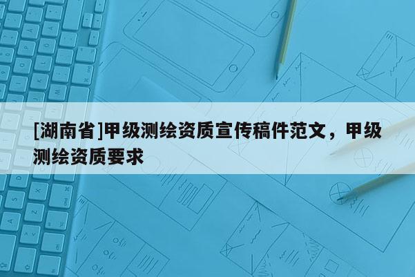 [湖南省]甲級測繪資質宣傳稿件范文，甲級測繪資質要求